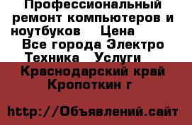 Профессиональный ремонт компьютеров и ноутбуков  › Цена ­ 400 - Все города Электро-Техника » Услуги   . Краснодарский край,Кропоткин г.